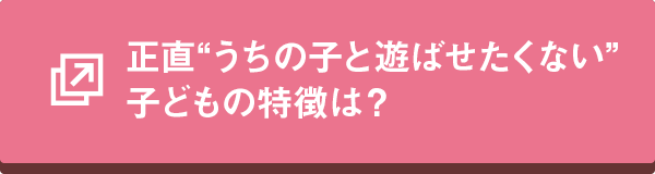 正直“うちの子と遊ばせたくない”子どもの特徴は?