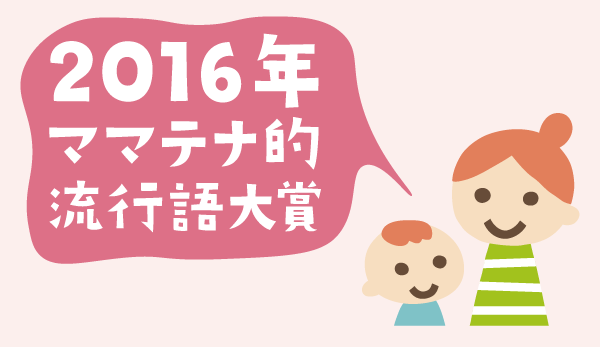 2016年ママテナ的流行語大賞、栄えある一位は!?