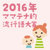 2016年ママテナ的流行語大賞、栄えある一位は!?