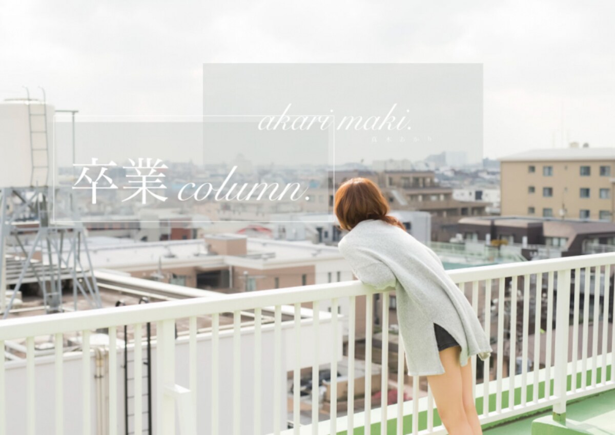 「ここじゃない何処か」に長く暮らして／真木あかり #卒業コラム