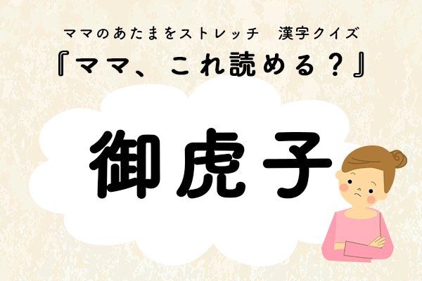 ママ、これ読める？漢字クイズ「御虎子」