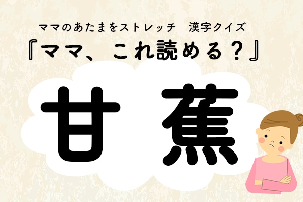 ママ、これ読める？漢字クイズ「甘蕉」