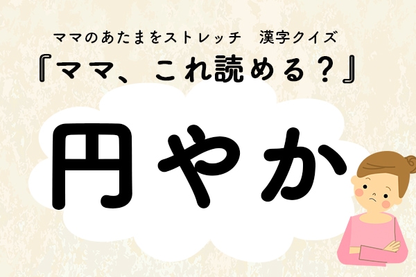 ママ、これ読める？漢字クイズ「円やか」