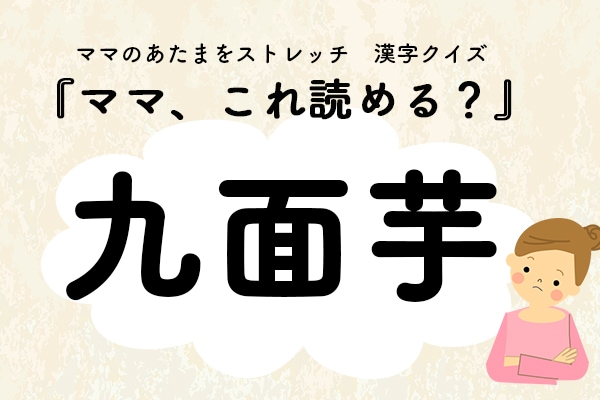 ママ、これ読める？漢字クイズ「九面芋」