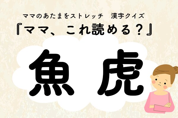 ママ、これ読める？漢字クイズ「魚虎」