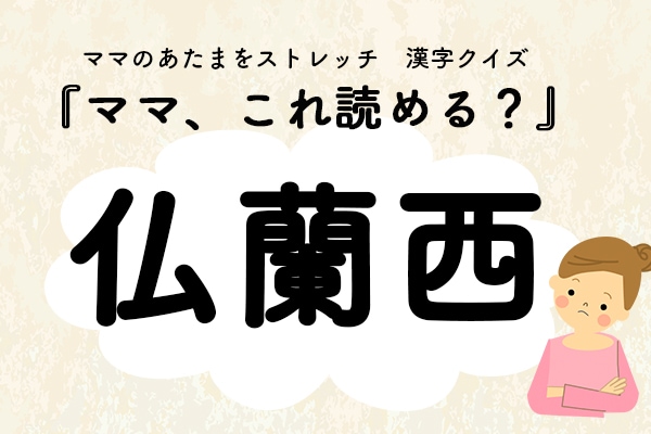 ママ、これ読める？漢字国名クイズ「仏蘭西」