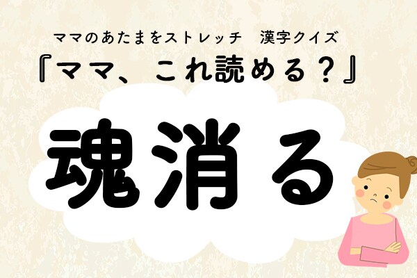 ママ、これ読める?漢字クイズ「魂消る」