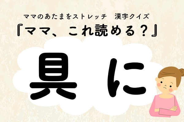 ママ、これ読める?漢字クイズ「具に」