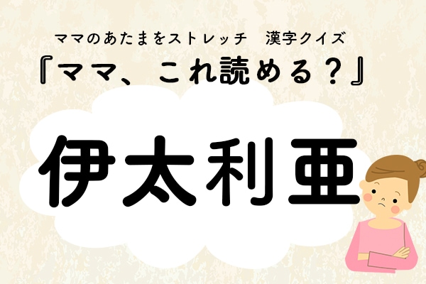 ママ、これ読める？漢字国名クイズ「伊太利亜」