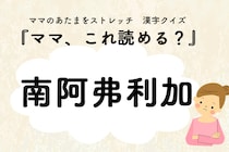 ママ、これ読める？漢字国名クイズ「南阿弗利加」