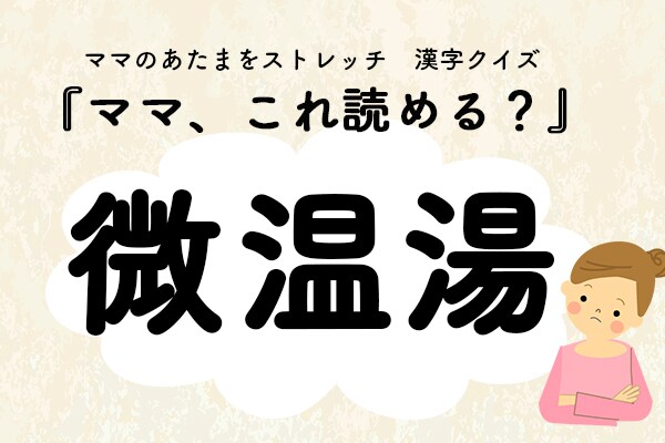 ママ、これ読める？漢字クイズ「微温湯」