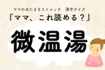 ママ、これ読める？漢字クイズ「微温湯」