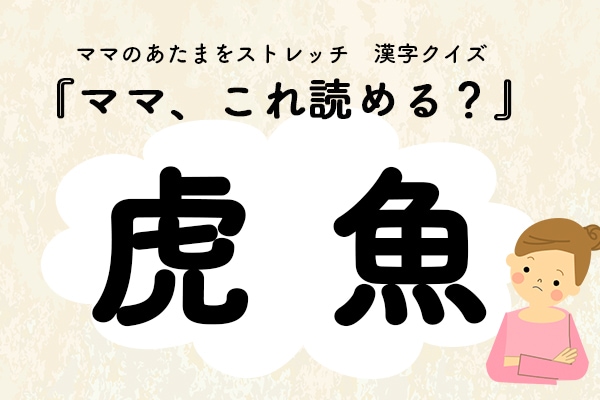 ママ、これ読める？漢字クイズ「虎魚」