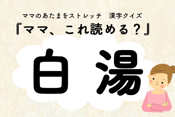 ママ、これ読める?漢字クイズ「白湯」