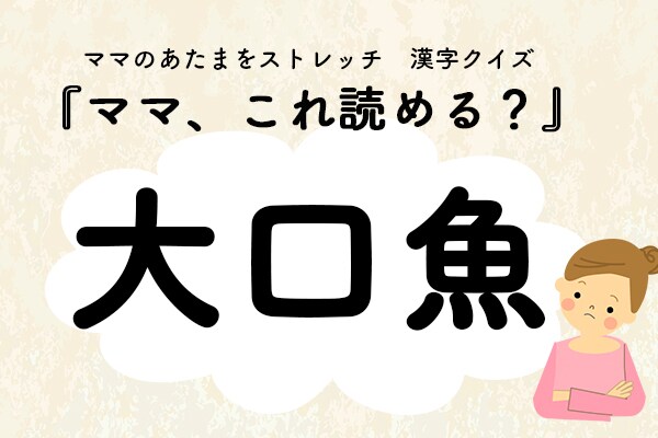 ママ、これ読める?漢字クイズ「大口魚」