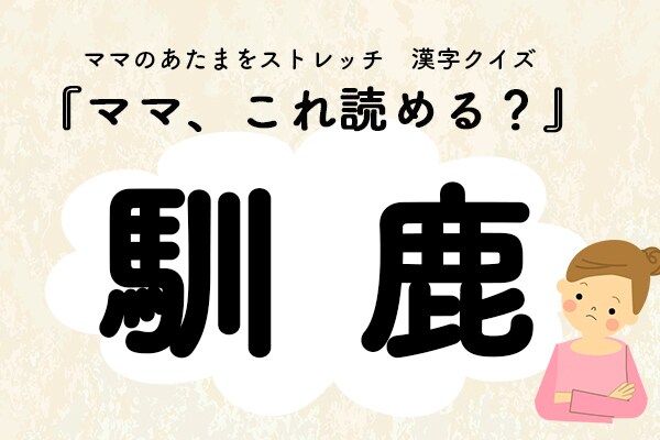 ママ、これ読める?漢字クイズ「馴鹿」