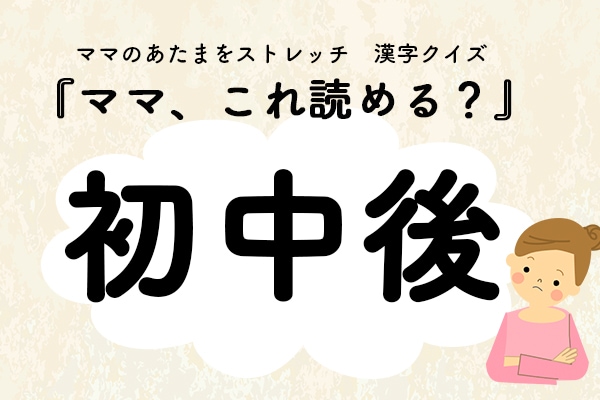 ママ、これ読める?漢字クイズ「初中後」