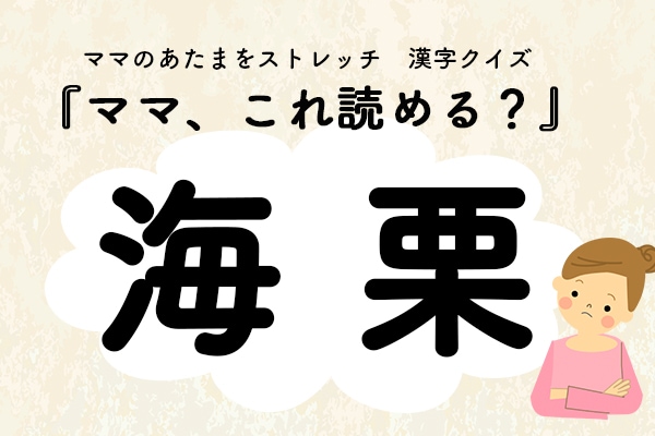 ママ、これ読める？漢字クイズ「海栗」