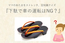 ママ、これ分かる？豆知識クイズ「下駄を履いて車を運転してはいけない？」