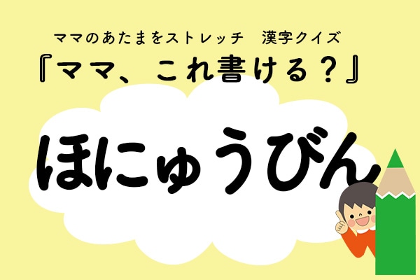 ママ、これ書ける？漢字クイズ「ほにゅうびん」