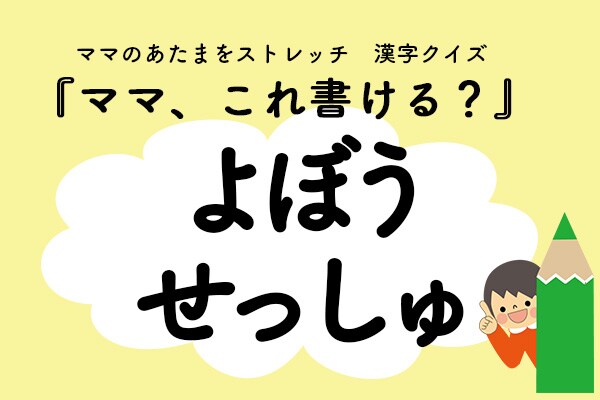 ママ、これ書ける？漢字クイズ「よぼうせっしゅ」