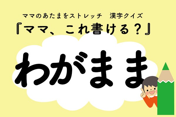 ママ、これ書ける?漢字クイズ「わがまま」