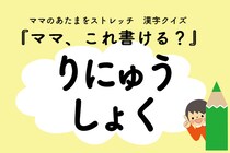 ママ、これ書ける？漢字クイズ「りにゅうしょく」