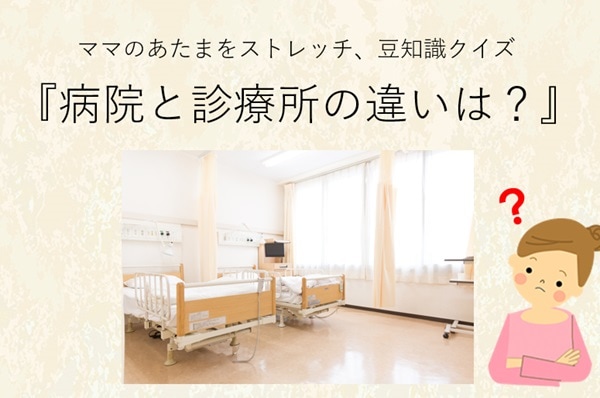 ママ、これ分かる?豆知識クイズ「病院と診療所の違い、知ってる?」
