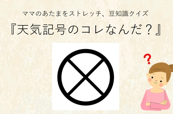 ママ、これ分かる?豆知識クイズ「天気記号のコレ、意味しってる?」