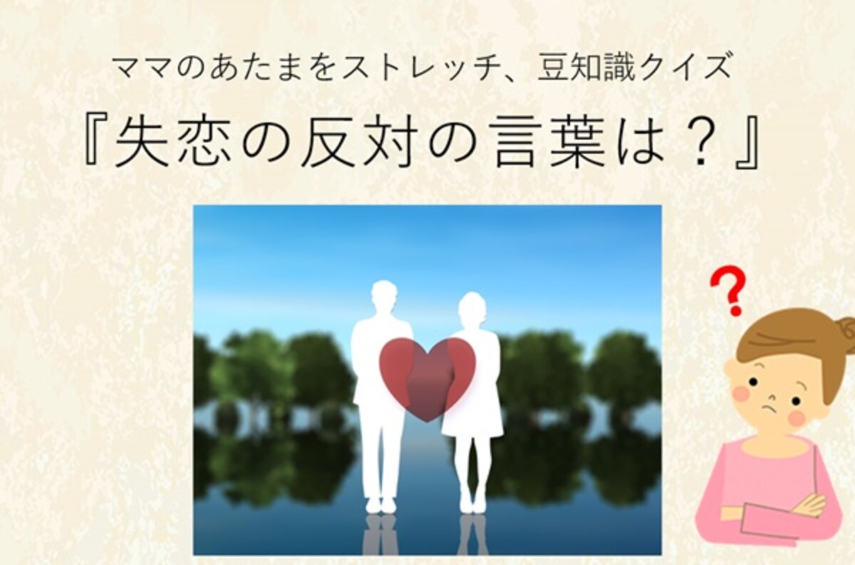 ママ、これ分かる？豆知識クイズ「失恋の反対語で恋愛が成就することを何という？」