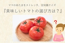ママ、これ分かる？豆知識クイズ「美味しいトマトの選び方、知ってる？」