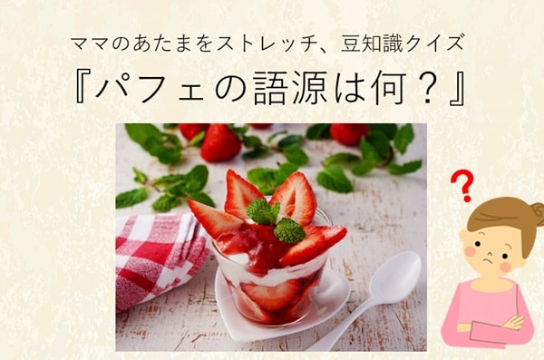 ママ、これ分かる？豆知識クイズ「パフェの語源は何？」