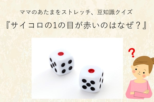 ママ、これ分かる？豆知識クイズ「サイコロの1の目が赤いのはなぜ？」