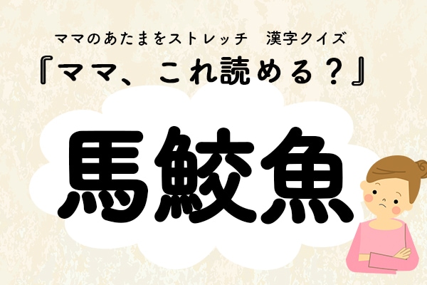 ママ、これ読める？漢字クイズ「馬鮫魚」