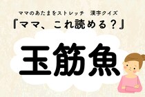 ママ、これ読める？漢字クイズ「玉筋魚」