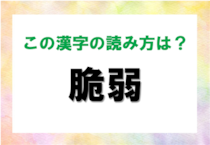 【毎日脳トレ】読めないと恥ずかしい!?　＜脆弱＞の読み方は？