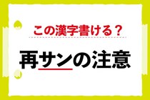 【毎日脳トレ】「再＜サン＞の注意」この漢字書ける？