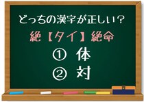 【毎日脳トレ】「絶＜タイ＞絶命」のタイに入る正しい漢字はどっちでしょう？