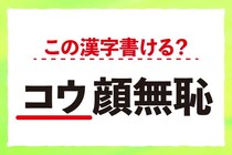 【毎日脳トレ】漢字書けるかな？「＜コウ＞顔無恥」