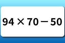 【算数クイズ】スキマ時間に「94×70－50」制限時間は15秒【毎日脳トレ】