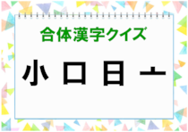【毎日脳トレ】漢字を組み立てよう！＜小 口 日 亠＞で何になる？
