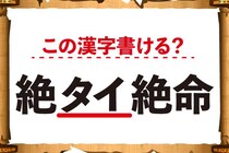 【毎日脳トレ】この漢字書ける？「絶＜タイ＞絶命」
