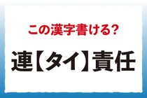 【毎日脳トレ】書けないと恥ずかしい漢字！「連＜タイ＞責任」