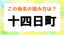 【毎日脳トレ】難読漢字クイズ！広島県の地名「十四日町」の読み方は？