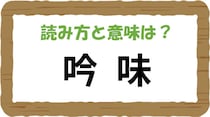 【毎日脳トレ】「吟味」の読みは？意味はなに？