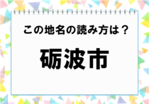 【毎日脳トレ】難読漢字に挑戦！富山県の地名＜砺波市＞はなんと読む？