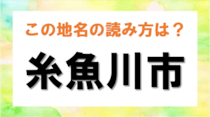 【毎日脳トレ】難読漢字クイズ！新潟県の地名「糸魚川市」の読み方は？