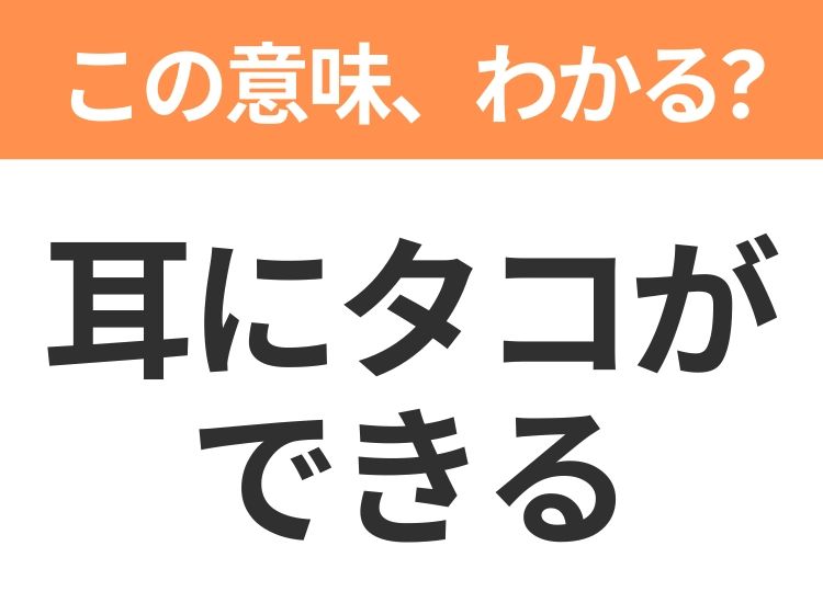 【昭和or Z世代どっち？】「耳にタコができる」この日本語わかりますか？