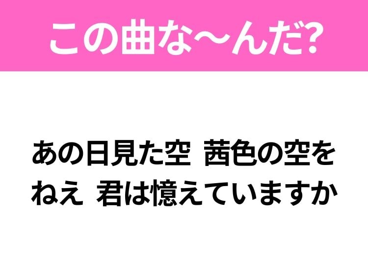 【ヒット曲クイズ】歌詞「あの日見た空 茜色の空を ねえ 君は憶えていますか」で有名な曲は？大ヒットアニメの主題歌！