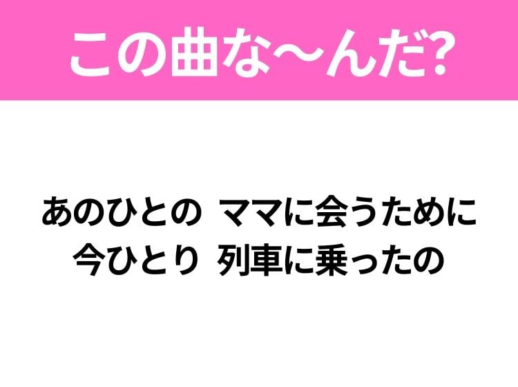 【ヒット曲クイズ】歌詞「あのひとの ママに会うために 今ひとり 列車に乗ったの」で有名な曲は？大ヒット映画の主題歌！